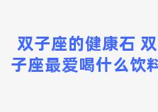 双子座的健康石 双子座最爱喝什么饮料